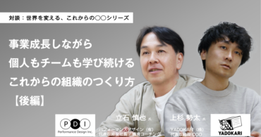 【対談後編】事業成長しながら個人もチームも学び続ける、これからの組織のつくり方｜立石慎也氏（パフォーマンスデザイン有限会社 代表取締役社長）