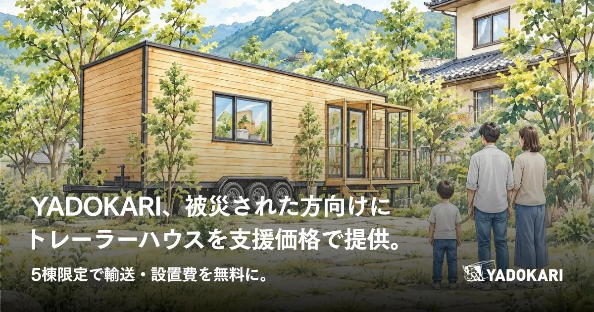 YADOKARI、被災された方向けにトレーラーハウスを支援価格で提供。5棟限定で輸送・設置費を無料に YADOKARI、被災された方向けにトレーラーハウスを支援価格で提供。5棟限定で輸送・設置費を無料に